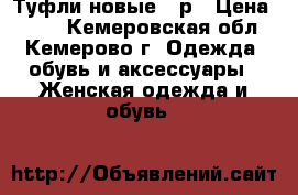 Туфли новые 38р › Цена ­ 750 - Кемеровская обл., Кемерово г. Одежда, обувь и аксессуары » Женская одежда и обувь   